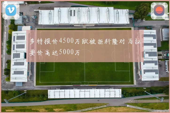多特报价4500万欧被拒科隆对马拉要价高达5000万