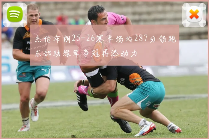 杰伦布朗25-26赛季场均287分领跑东部助绿军争冠再添动力