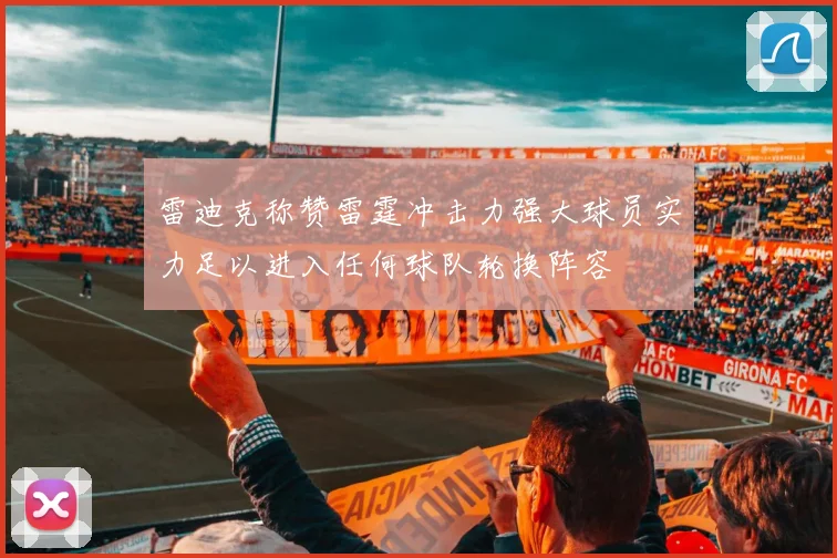 雷迪克称赞雷霆冲击力强大球员实力足以进入任何球队轮换阵容
