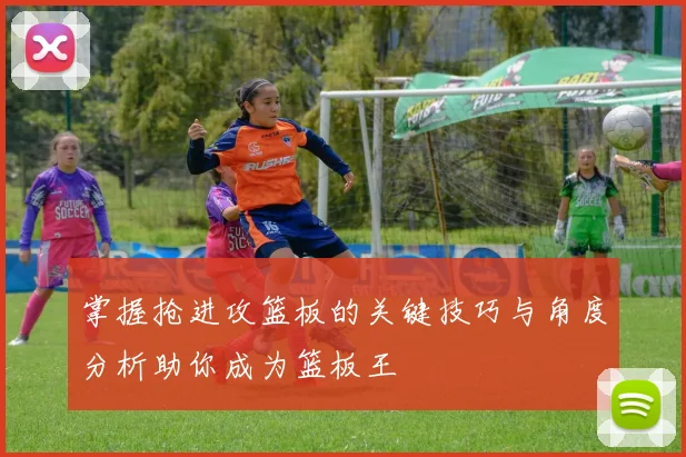 掌握抢进攻篮板的关键技巧与角度分析助你成为篮板王