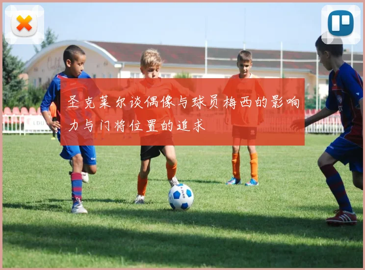 圣克莱尔谈偶像与球员梅西的影响力与门将位置的追求