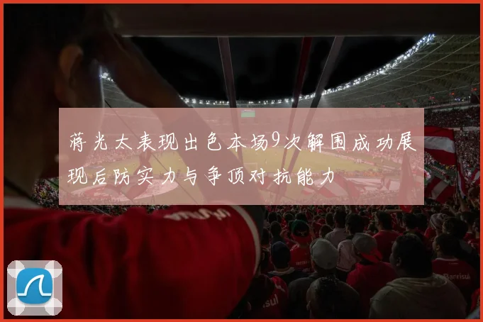 蒋光太表现出色本场9次解围成功展现后防实力与争顶对抗能力
