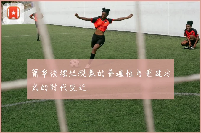 萧华谈摆烂现象的普遍性与重建方式的时代变迁