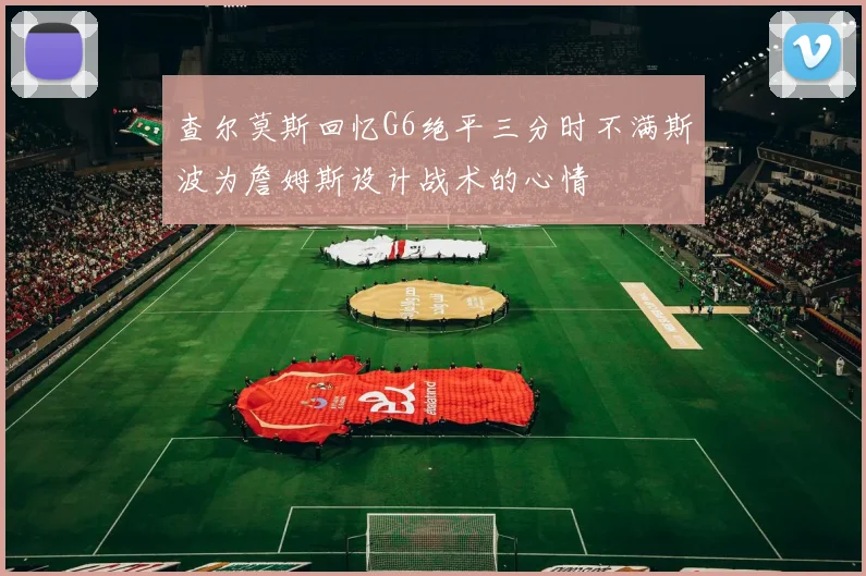查尔莫斯回忆G6绝平三分时不满斯波为詹姆斯设计战术的心情
