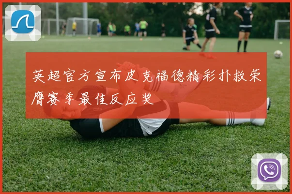 英超官方宣布皮克福德精彩扑救荣膺赛季最佳反应奖