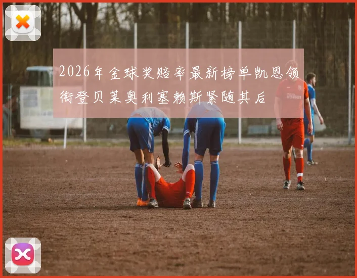 2026年金球奖赔率最新榜单凯恩领衔登贝莱奥利塞赖斯紧随其后