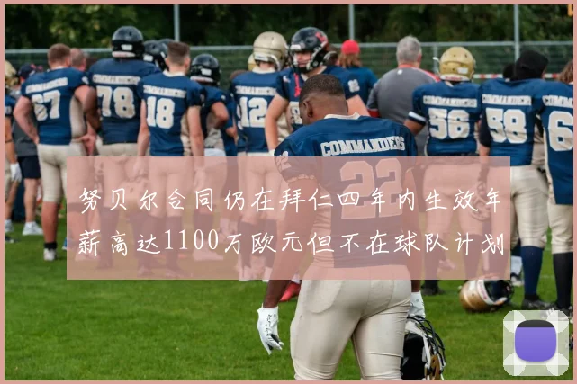 努贝尔合同仍在拜仁四年内生效年薪高达1100万欧元但不在球队计划中